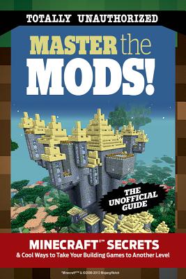 Master the Mods!: Minecraft Secrets & Cool Ways to Take Your Building Games to Another Level