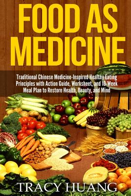 Food As Medicine: Traditional Chinese Medicine-Inspired Healthy Eating Principles with Action Guide, Worksheet, and 10-Week Meal