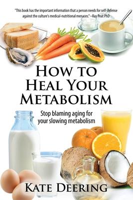 How to Heal Your Metabolism: Learn How the Right Foods, Sleep, the Right Amount of Exercise, and Happiness Can Increase Your Met