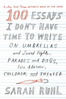 100 Essays I Don’t Have Time to Write: On Umbrellas and Sword Fights, Parades and Dogs, Fire Alarms, Children, and Theater