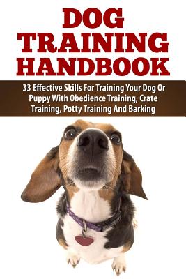 Dog Training Handbook: 33 Effective Skills for Training Your Dog or Puppy With Obedience Training, Crate Training, Potty Trainin