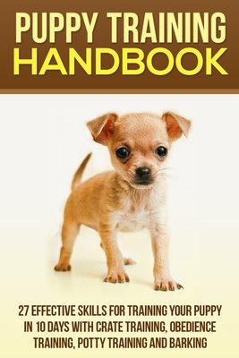 Puppy Training Handbook: 27 Effective Skills for Training Your Puppy in 10 Days With Crate Training, Obedience Training, Potty T