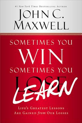 Sometimes You Win--Sometimes You Learn: Life’s Greatest Lessons Are Gained from Our Losses
