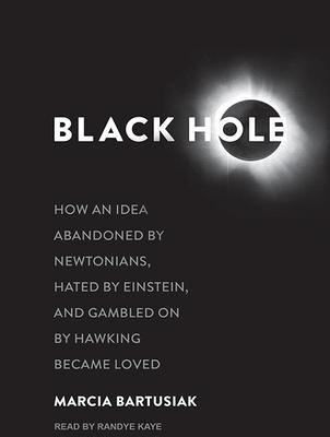 Black Hole: How an Idea Abandoned by Newtonians, Hated by Einstein, and Gambled on by Hawking Became Loved