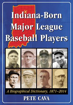 Indiana-Born Major League Baseball Players: A Biographical Dictionary 1871-2014