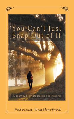 You Can’t Just Snap Out of It: A Journey from Depression to Healing