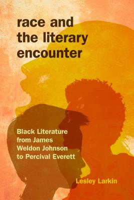 Race and the Literary Encounter: Black Literature from James Weldon Johnson to Percival Everett