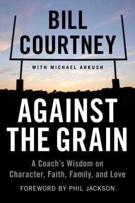 Against the Grain: A Coach’s Wisdom on Character, Faith, Family, and Love