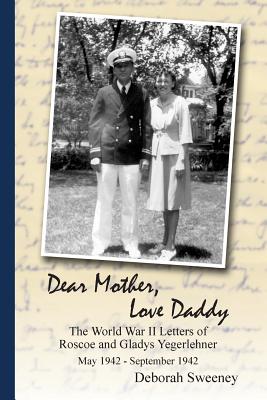 Dear Mother, Love Daddy: The World War II Letters of Roscoe and Gladys Yegerlehner: May 1942-September 1942