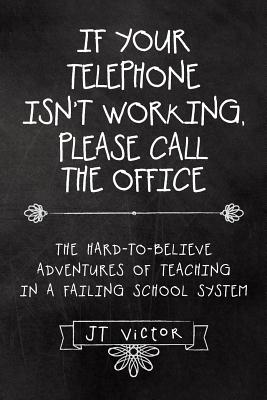 If Your Telephone Isn’t Working, Please Call the Office: The Hard-to-believe Adventures of Teaching in a Failing School System