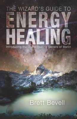 The Wizard’s Guide to Energy Healing: Introducing the Divine Healing Secrets of Merlin