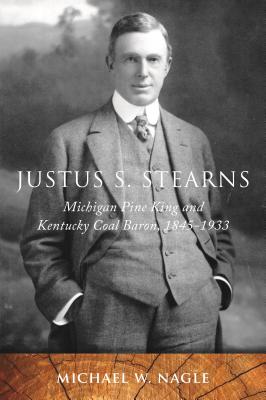 Justus S. Stearns: Michigan Pine King and Kentucky Coal Baron 1845-1933