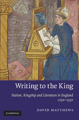 Writing to the King: Nation, Kingship, and Literature in England, 1250-1350. David Matthews