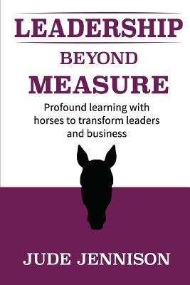Leadership Beyond Measure: Profound Learning With Horses to Transform Leaders and Business