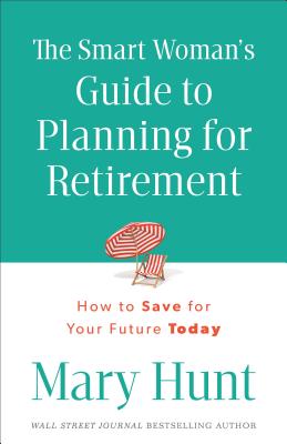 The Smart Woman’s Guide to Planning for Retirement: How to Save for Your Future Today