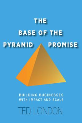 The Base of the Pyramid Promise: Building Businesses With Impact and Scale