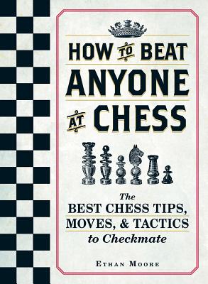 How to Beat Anyone at Chess: The Best Chess Tips, Moves, & Tactics to Checkmate