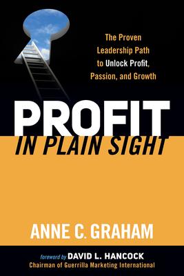 Profit in Plain Sight: The Proven Leadership Path to Unlock Profit, Passion and Growth