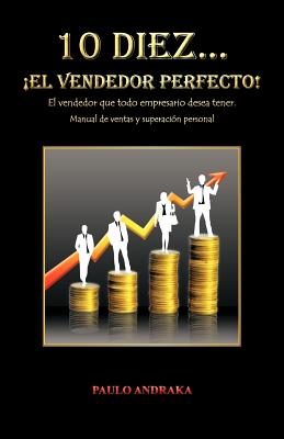 10 diez… ¡El vendedor perfecto!: El vendedor que todo empresario desea tener. Manual de ventas y superación personal