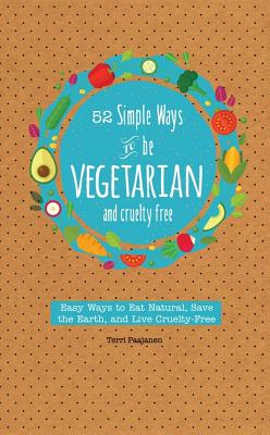 52 Simple Ways to Be Vegetarian: Easy Tips and Recipes for Being Meat Free Every Week of the Year