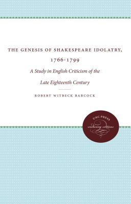 The Genesis of Shakespeare Idolatry, 1766-1799: A Study in English Criticism of the Late Eighteenth Century