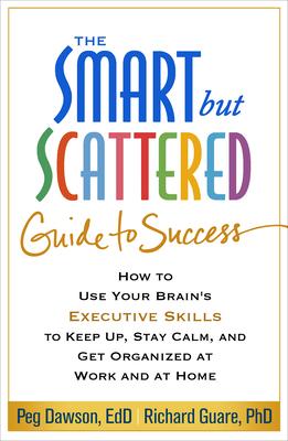 The Smart but Scattered Guide to Success: How to Use Your Brain’s Executive Skills to Keep Up, Stay Calm, and Get Organized at W