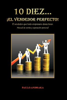 10 diez… ¡El vendedor perfecto!: El vendedor que todo empresario desea tener. Manual de ventas y superación personal