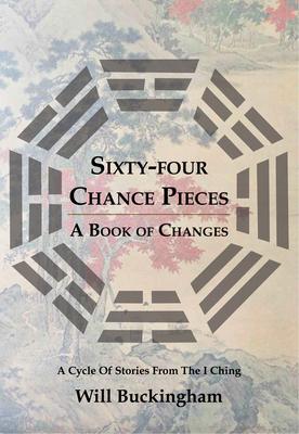 Sixty-Four Chance Pieces: A Book of Changes: A Cycle of Stories From the I Ching