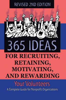 365 Ideas for Recruiting, Retaining, Motivating and Rewarding Your Volunteers: A Complete Guide for Non-Profit Organizations