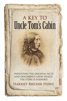 A Key to Uncle Tom’s Cabin: Presenting the Original Facts and Documents Upon Which the Story Is Founded