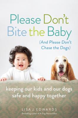 Please Don’t Bite the Baby: (And Please Don’t Chase the Dogs), Keeping Our Kids and Our Dogs Safe and Happy Together