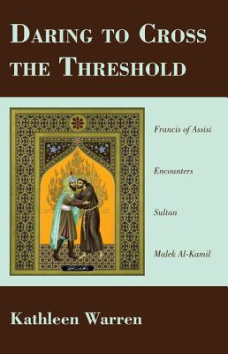 Daring to Cross the Threshold: Francis of Assisi Encounters Sultan Malek Al-kamil