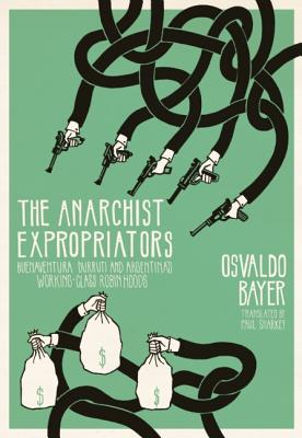The Anarchist Expropriators: Buenaventura Durruti and Argentina’s Working-Class Robin Hoods