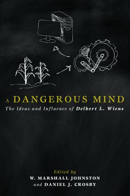 A Dangerous Mind: The Ideas and Influence of Delbert L. Wiens