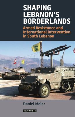 Shaping Lebanon’s Borderlands: Armed Resistance and International Intervention in South Lebanon