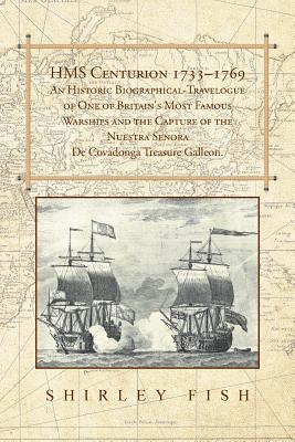 Hms Centurion 1733-1769 an Historic Biographical: Travelogue of One of Britain’s Most Famous Warships and the Capture of the Nue