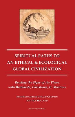 Spiritual Paths to an Ethical & Ecological Global Civilization: Reading the Signs of the Times With Buddhists, Christians, & Mus