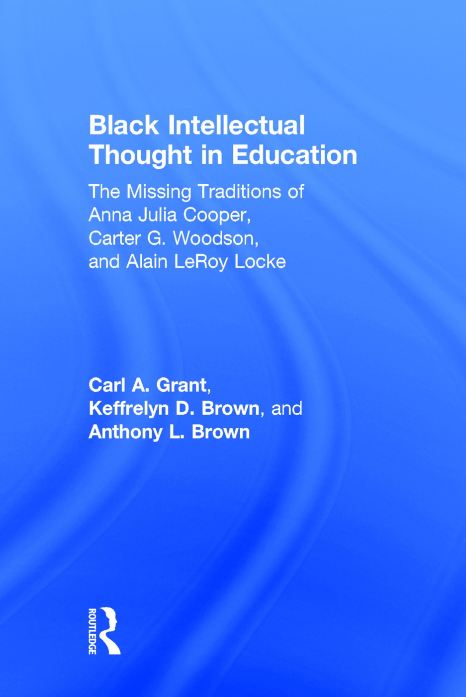 Black Intellectual Thought in Education: The Missing Traditions of Anna Julia Cooper, Carter G. Woodson, and Alain Leroy Locke