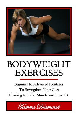 Bodyweight Exercises: Beginner to Advanced Routines To Strengthen Your Core Training to Build Muscle and Lose Fat
