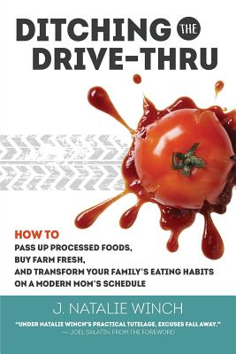 Ditching the Drive-Thru: How to Pass Up Processed Foods, Buy Farm Fresh, and Transform Your Family’s Eating Habits on a Modern M