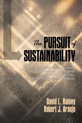 The Pursuit of Sustainability: Creating Business Value Through Strategic Leadership, Holistic Perspectives, and Exceptional Perf