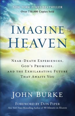 Imagine Heaven: Near-Death Experiences, God’s Promises, and the Exhilarating Future That Awaits You
