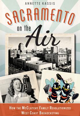 Sacramento on the Air: How the Mcclatchy Family Revolutionized West Coast Broadcasting