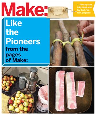 Make Like the Pioneers from the Pages of Make: A Day in the Life With Sustainable, Low-tech/No-tech Solutions