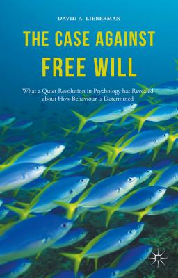 The Case Against Free Will: What a Quiet Revolution in Psychology Has Revealed about How Behaviour Is Determined