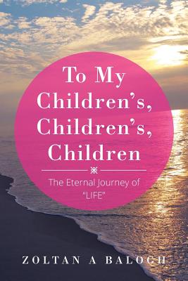 To My Children’s, Children’s, Children: The Eternal Journey of Life