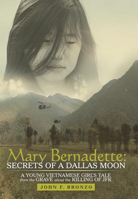 Mary Bernadette: Secrets of a Dallas Moon: a Young Vietnamese Girl’s Tale from the Grave About the Killing of JFK