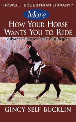 More How Your Horse Wants You to Ride: Advanced Basics, the Fun Begins