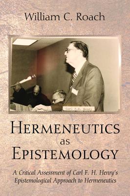 Hermeneutics As Epistemology: A Critical Assessment of Carl F. H. Henry’s Epistemological Approach to Hermeneutics