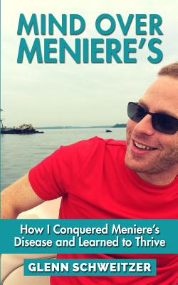 Mind over Meniere’s: How I Conquered Meniere’s Disease and Learned to Thrive